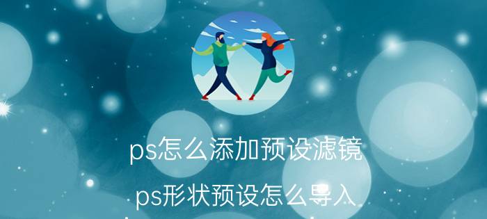 ps怎么添加预设滤镜 ps形状预设怎么导入？